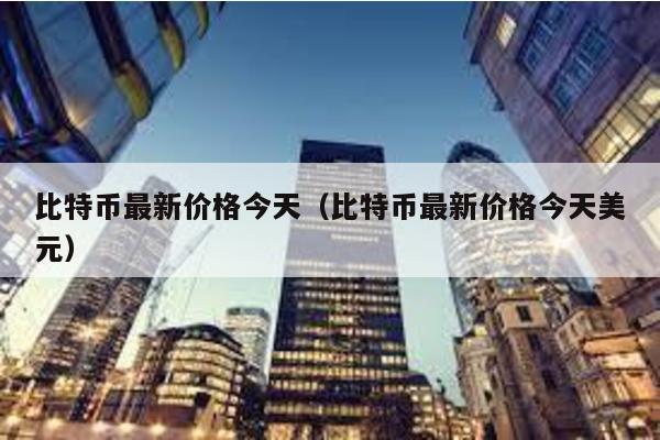 比特幣最新價(jià)格今天(比特幣最新價(jià)格今天美元)