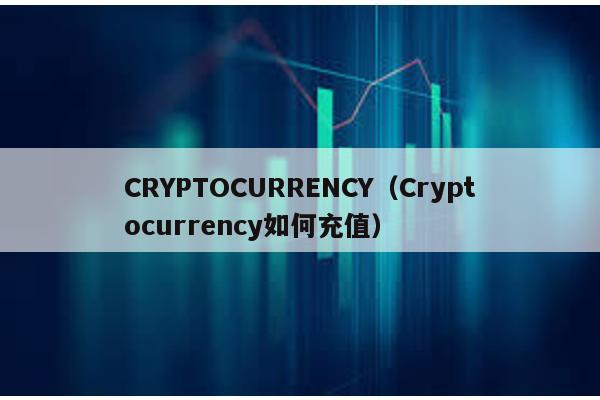 CRYPTOCURRENCY(Cryptocurrency如何充值)