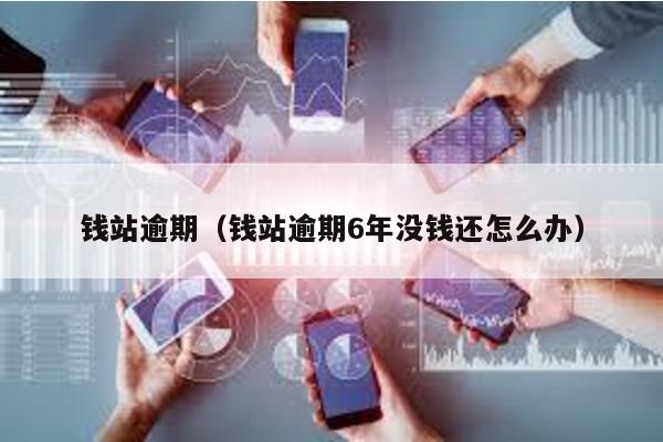 錢站逾期(錢站逾期6年沒錢還怎么辦)