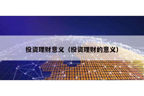 投資理財意義(投資理財的意義)