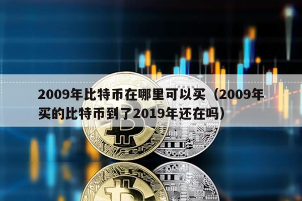 2009年比特幣在哪里可以買(2009年買的比特幣到了2019年還在嗎)