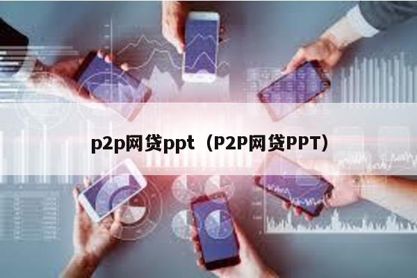 p2p網(wǎng)貸ppt(P2P網(wǎng)貸PPT)