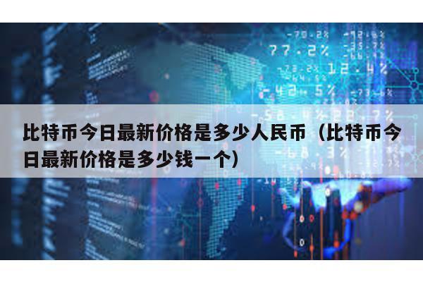 比特幣今日最新價(jià)格是多少人民幣(比特幣今日最新價(jià)格是多少錢一個(gè))