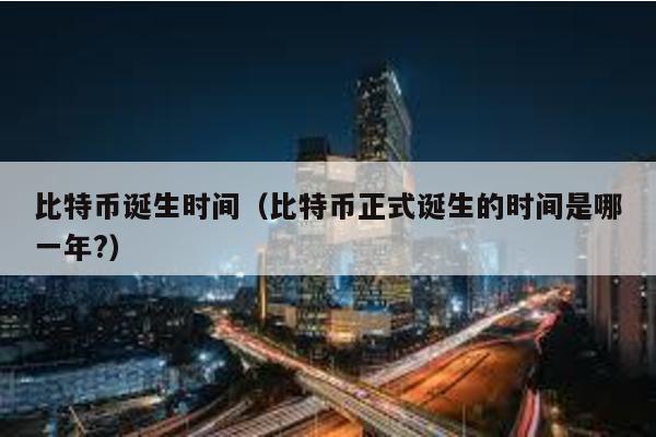 比特幣誕生時間(比特幣正式誕生的時間是哪一年?)