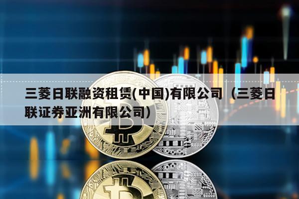 三菱日聯融資租賃(中國)有限公司(三菱日聯證券亞洲有限公司)