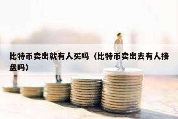 比特幣賣出就有人買嗎(比特幣賣出去有人接盤嗎)