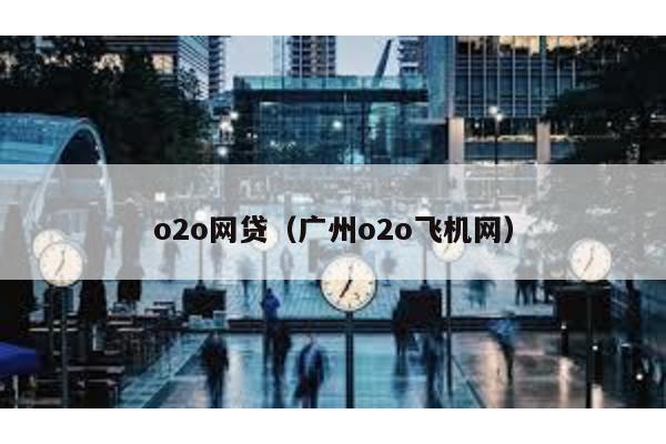 o2o網(wǎng)貸(廣州o2o飛機(jī)網(wǎng))