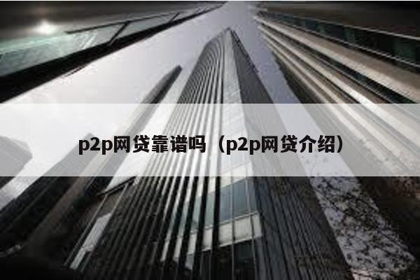 p2p網(wǎng)貸靠譜嗎(p2p網(wǎng)貸介紹)