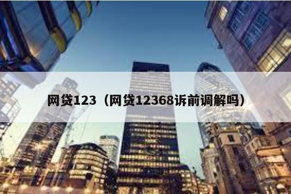 網貸123(網貸12368訴前調解嗎)