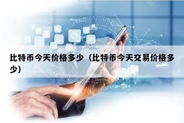 比特幣今天價格多少(比特幣今天交易價格多少)