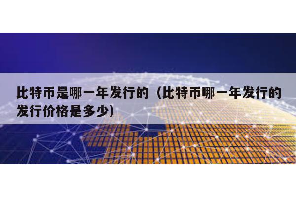 比特幣是哪一年發行的(比特幣哪一年發行的發行價格是多少)