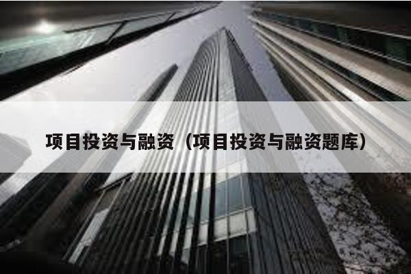 項(xiàng)目投資與融資(項(xiàng)目投資與融資題庫)