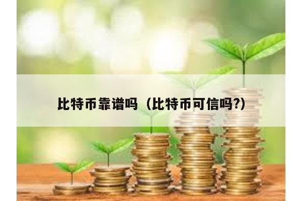 比特幣靠譜嗎(比特幣可信嗎?)