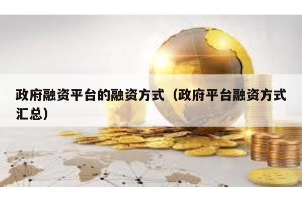 政府融資平臺的融資方式(政府平臺融資方式匯總)