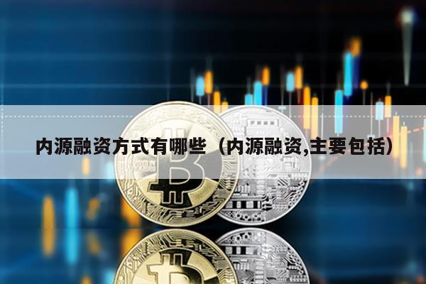 內(nèi)源融資方式有哪些(內(nèi)源融資,主要包括)