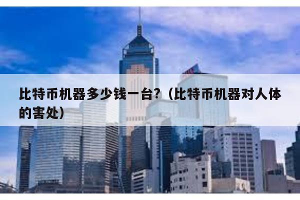 比特幣機器多少錢一臺?(比特幣機器對人體的害處)