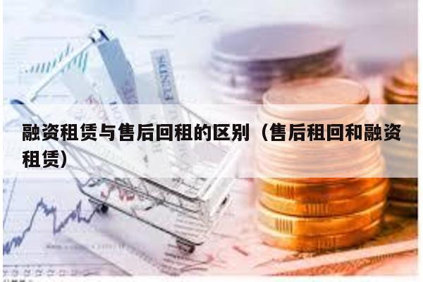 融資租賃與售后回租的區別(售后租回和融資租賃)
