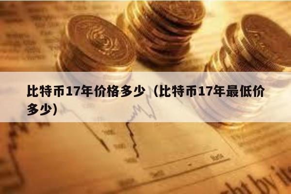比特幣17年價格多少(比特幣17年最低價多少)