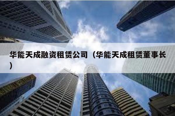 華能天成融資租賃公司(華能天成租賃董事長)