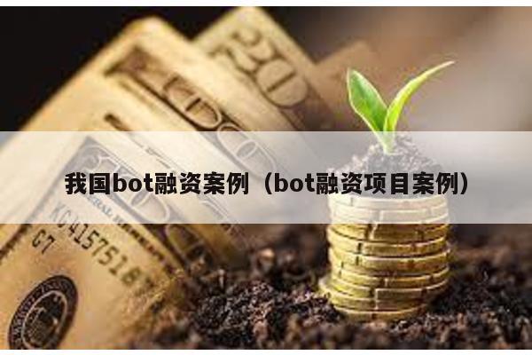 我國bot融資案例(bot融資項目案例)