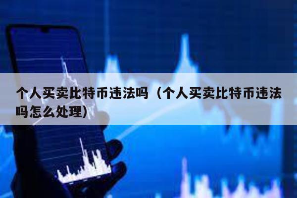 個(gè)人買賣比特幣違法嗎(個(gè)人買賣比特幣違法嗎怎么處理)