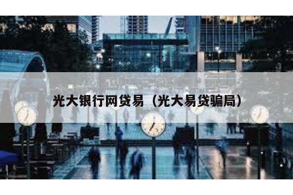 光大銀行網(wǎng)貸易(光大易貸騙局)