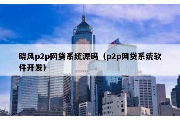 曉風p2p網貸系統源碼(p2p網貸系統軟件開發)