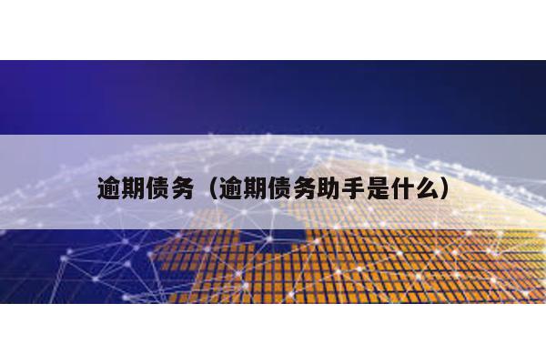 逾期債務(wù)(逾期債務(wù)助手是什么)