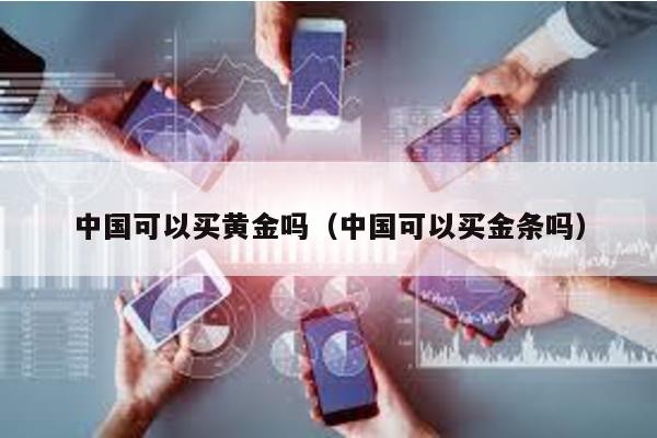 中國可以買黃金嗎(中國可以買金條嗎)