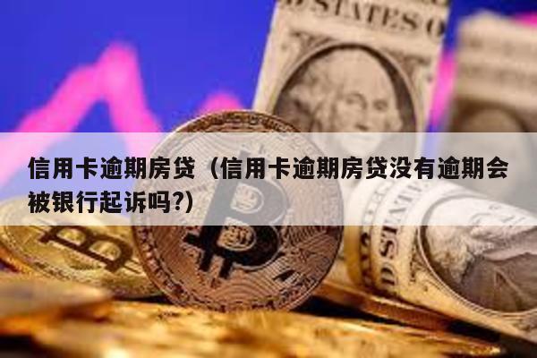 信用卡逾期房貸(信用卡逾期房貸沒有逾期會被銀行起訴嗎?)