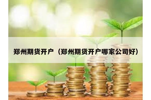 鄭州期貨開戶(鄭州期貨開戶哪家公司好)