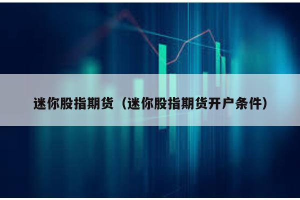 迷你股指期貨(迷你股指期貨開戶條件)