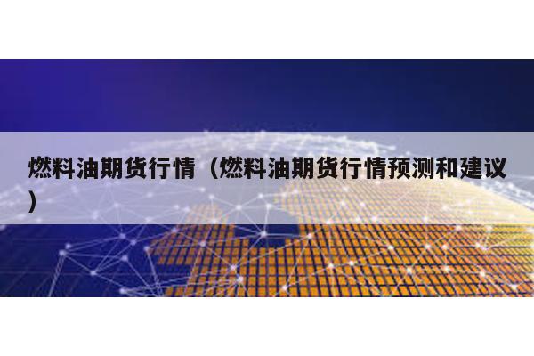 燃料油期貨行情(燃料油期貨行情預測和建議)