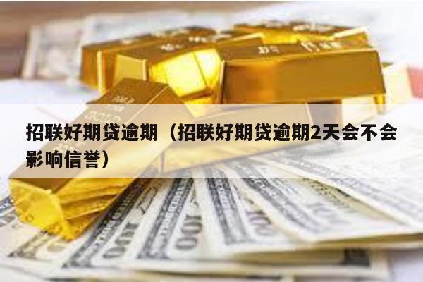 招聯(lián)好期貸逾期(招聯(lián)好期貸逾期2天會(huì)不會(huì)影響信譽(yù))