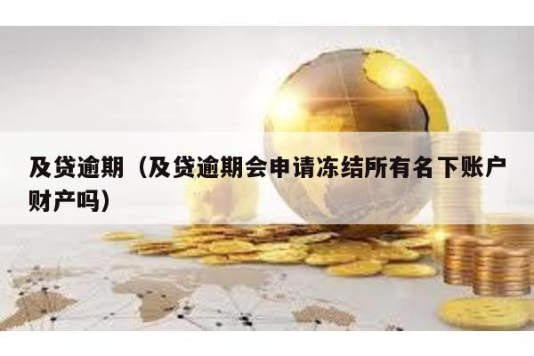 及貸逾期(及貸逾期會申請凍結(jié)所有名下賬戶財產(chǎn)嗎)
