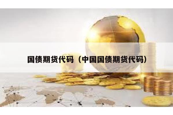 國(guó)債期貨代碼(中國(guó)國(guó)債期貨代碼)