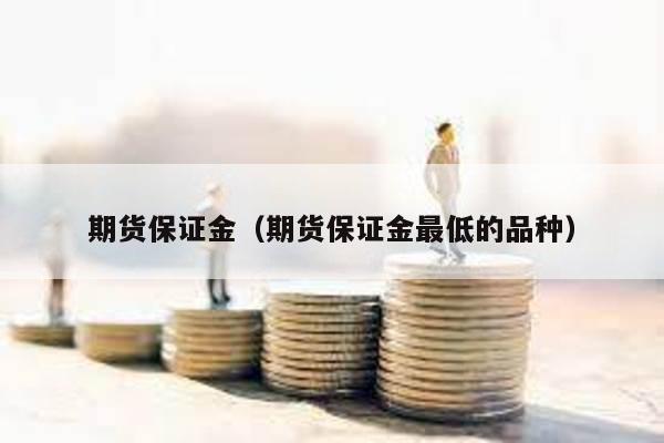 期貨保證金(期貨保證金最低的品種)