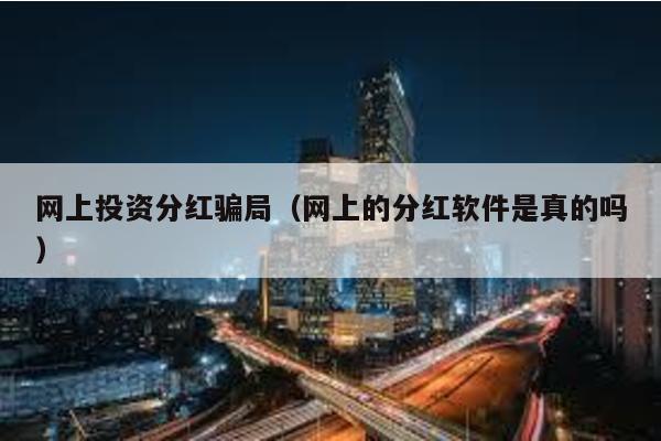 網上投資分紅騙局(網上的分紅軟件是真的嗎)