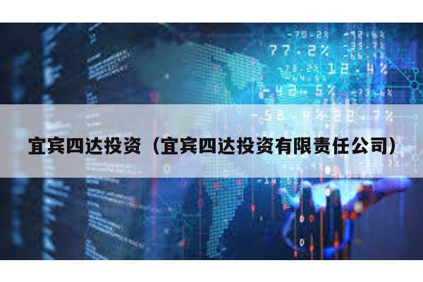 宜賓四達(dá)投資(宜賓四達(dá)投資有限責(zé)任公司)