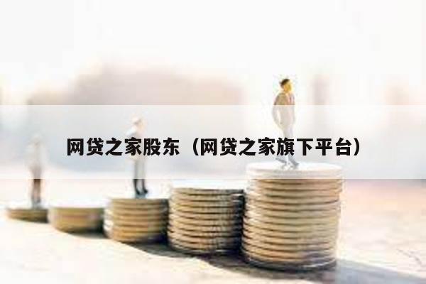 網貸之家股東(網貸之家旗下平臺)