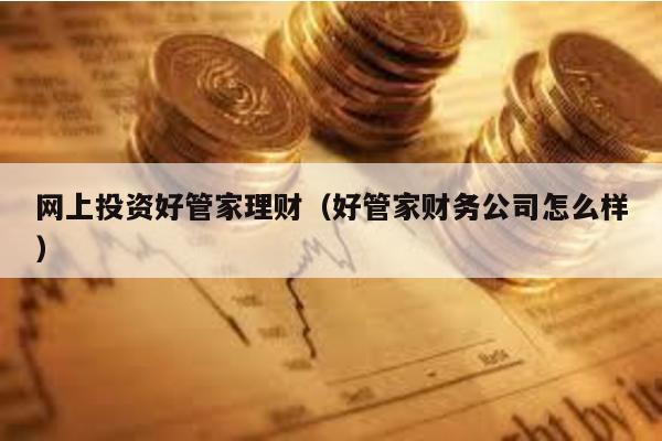網上投資好管家理財(好管家財務公司怎么樣)