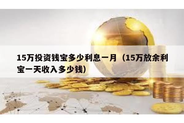 15萬投資錢寶多少利息一月(15萬放余利寶一天收入多少錢)