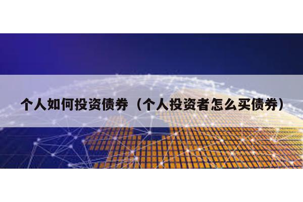 個(gè)人如何投資債券(個(gè)人投資者怎么買債券)