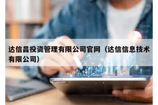 達(dá)信昌投資管理有限公司官網(wǎng)(達(dá)信信息技術(shù)有限公司)