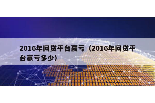 2016年網貸平臺贏虧(2016年網貸平臺贏虧多少)