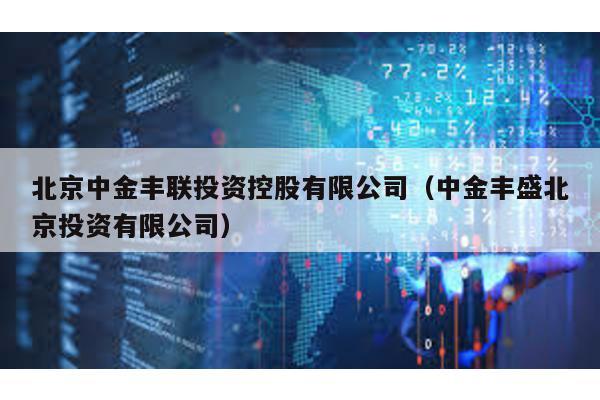 北京中金豐聯(lián)投資控股有限公司(中金豐盛北京投資有限公司)
