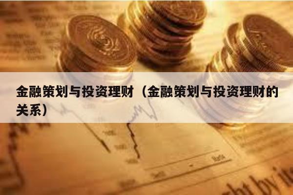 金融策劃與投資理財(金融策劃與投資理財的關系)