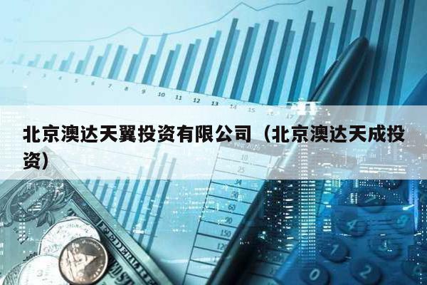 北京澳達天翼投資有限公司(北京澳達天成投資)
