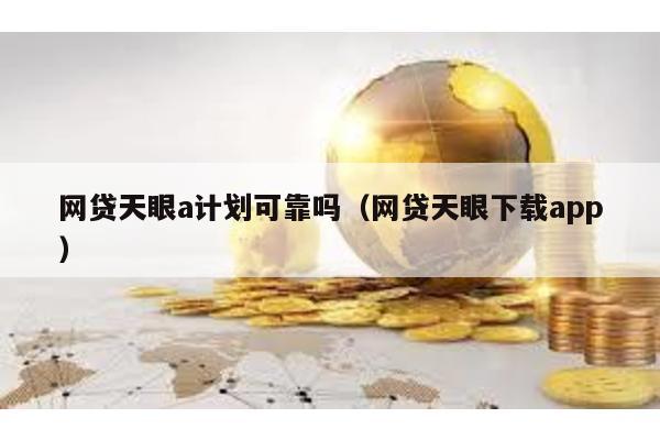 網貸天眼a計劃可靠嗎(網貸天眼下載app)