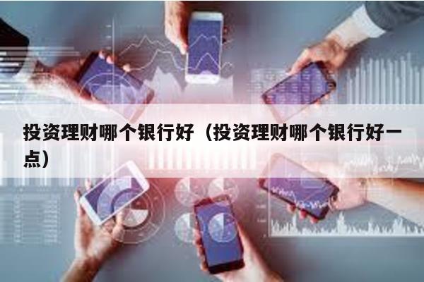 投資理財哪個銀行好(投資理財哪個銀行好一點)